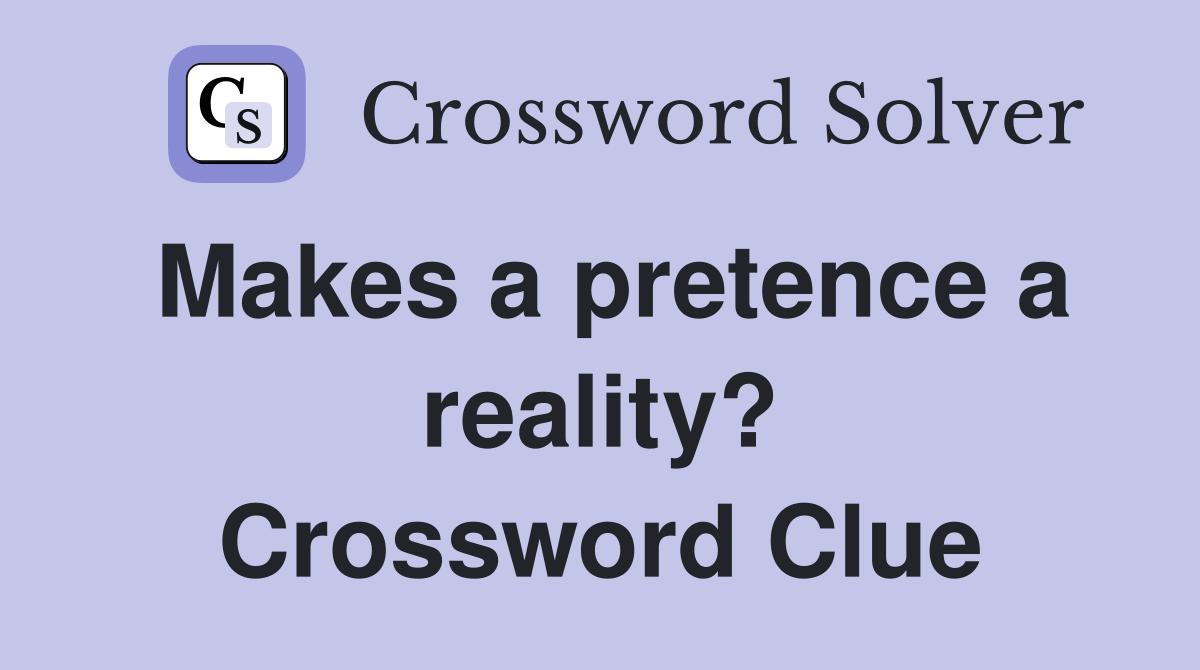 Makes a pretence a reality? Crossword Clue