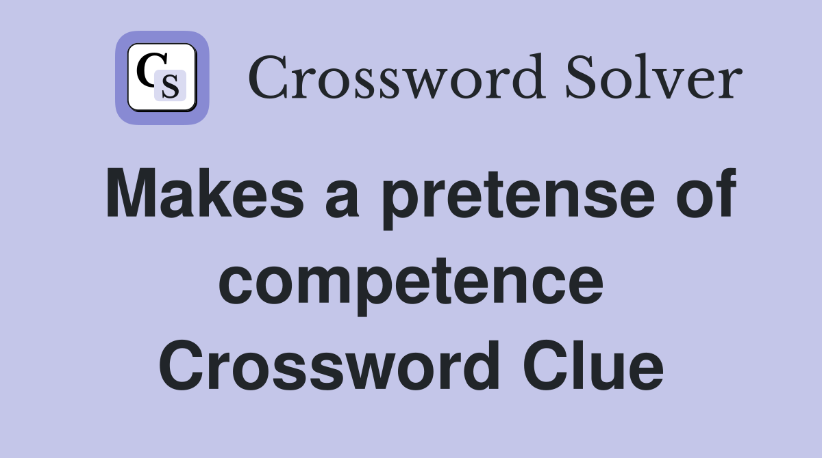 Makes a pretense of competence Crossword Clue