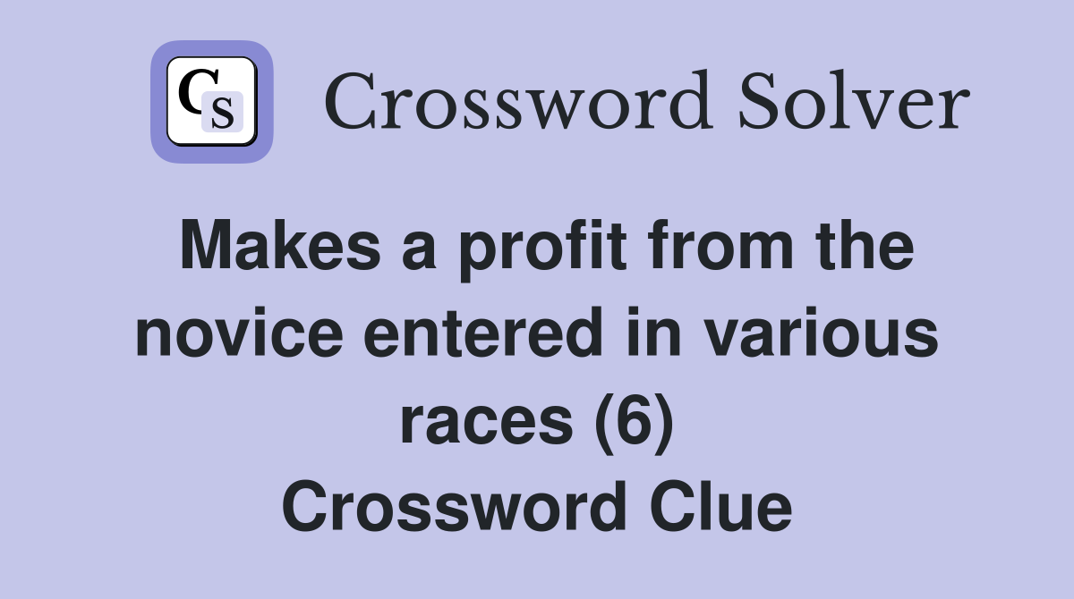 Makes a profit from the novice entered in various races (6) Crossword Clue