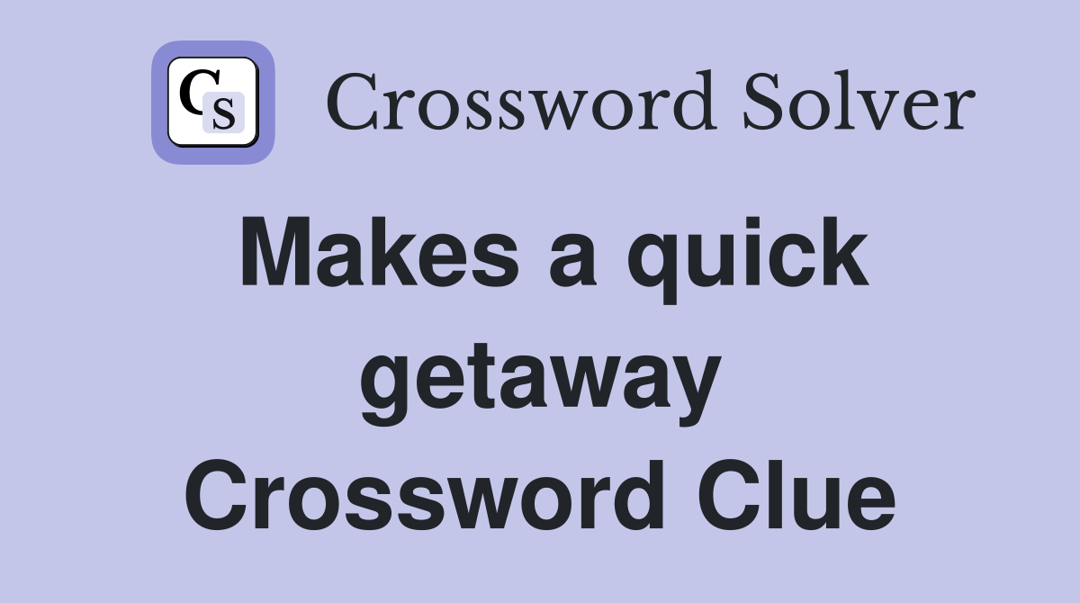 Makes a quick getaway Crossword Clue