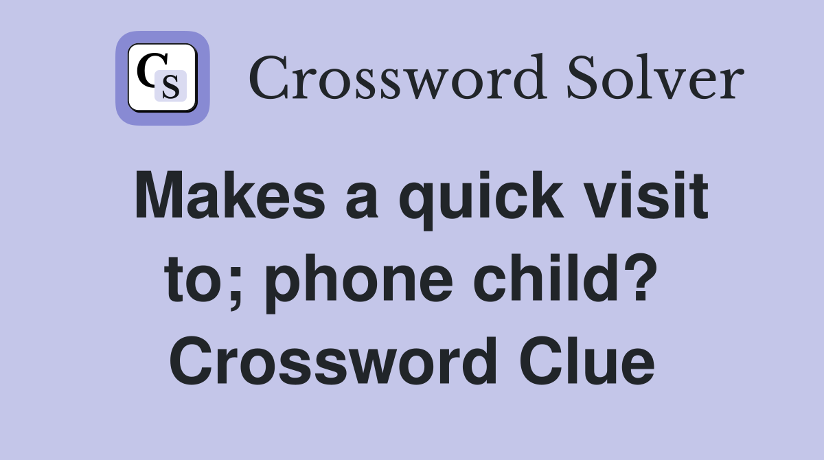 Makes a quick visit to; phone child? Crossword Clue