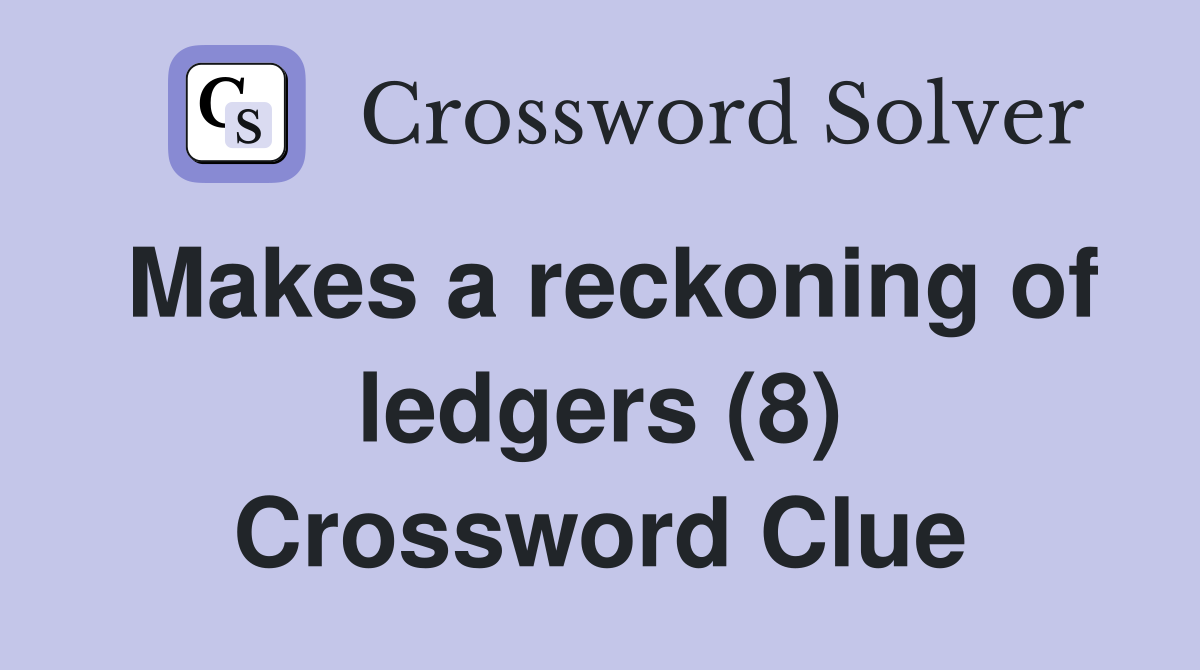 Makes a reckoning of ledgers (8) Crossword Clue