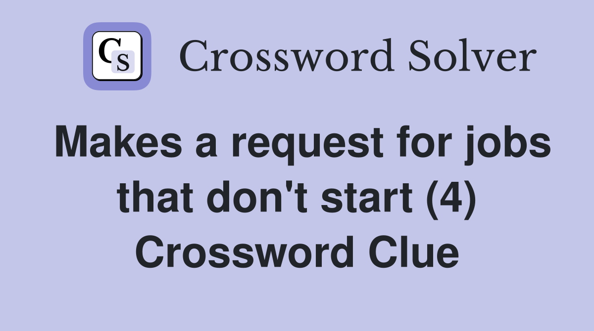 Makes a request for jobs that don't start (4) Crossword Clue