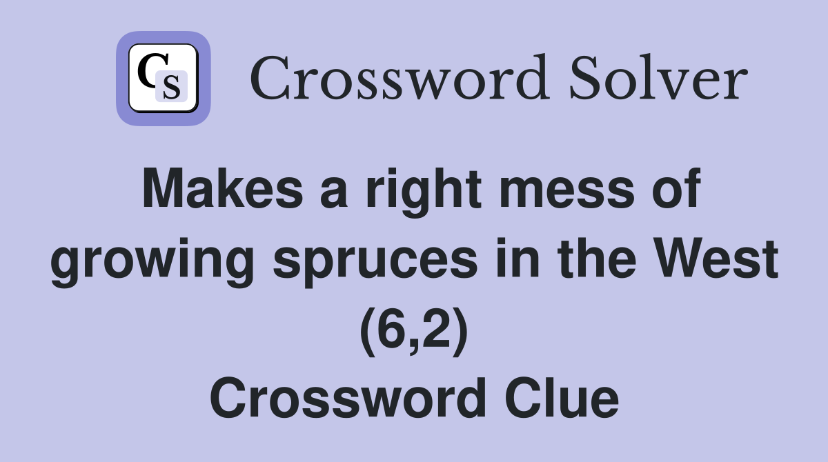 Makes a right mess of growing spruces in the West (6,2) Crossword Clue