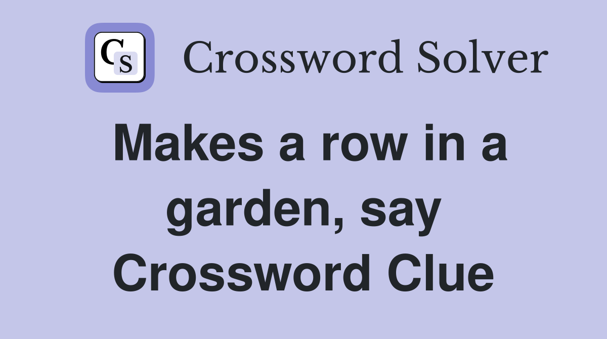 Makes a row in a garden, say Crossword Clue