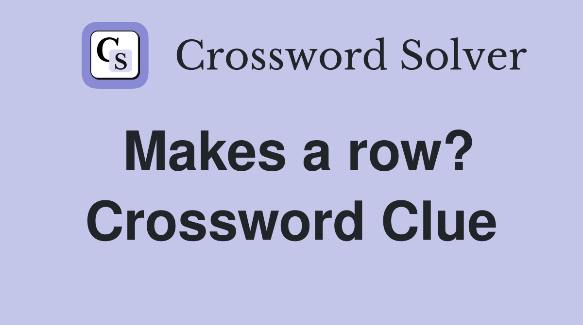 Makes a row? Crossword Clue