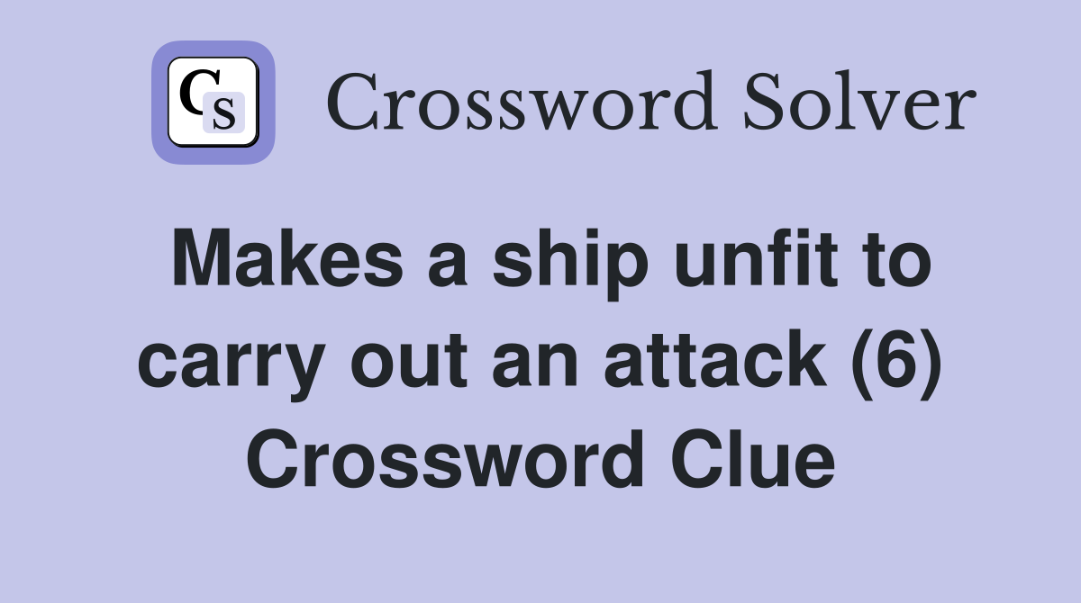 Makes a ship unfit to carry out an attack (6) Crossword Clue