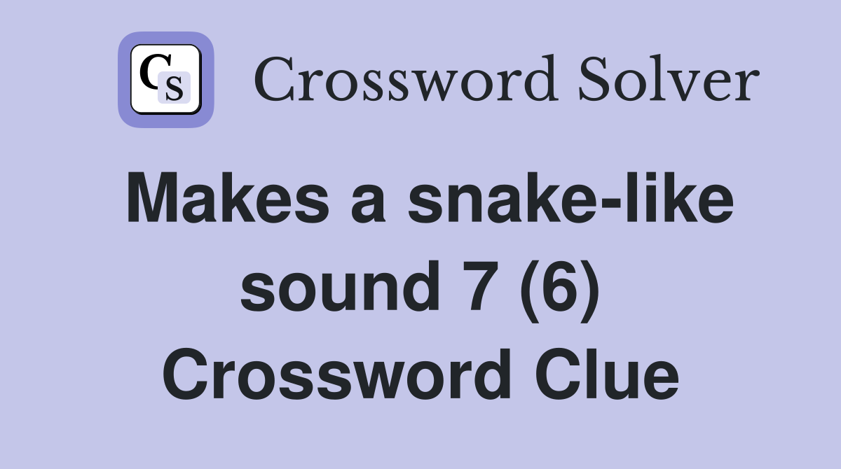 Makes a snake-like sound 7 (6) Crossword Clue
