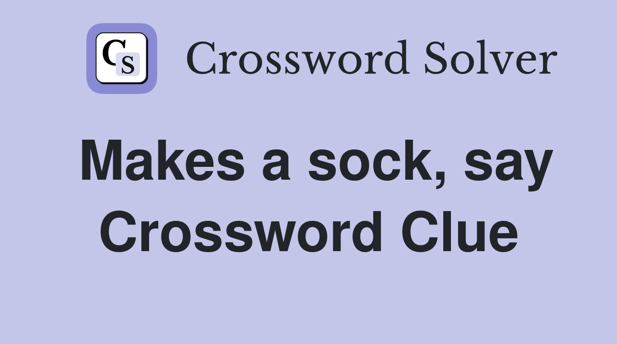 Makes a sock, say Crossword Clue