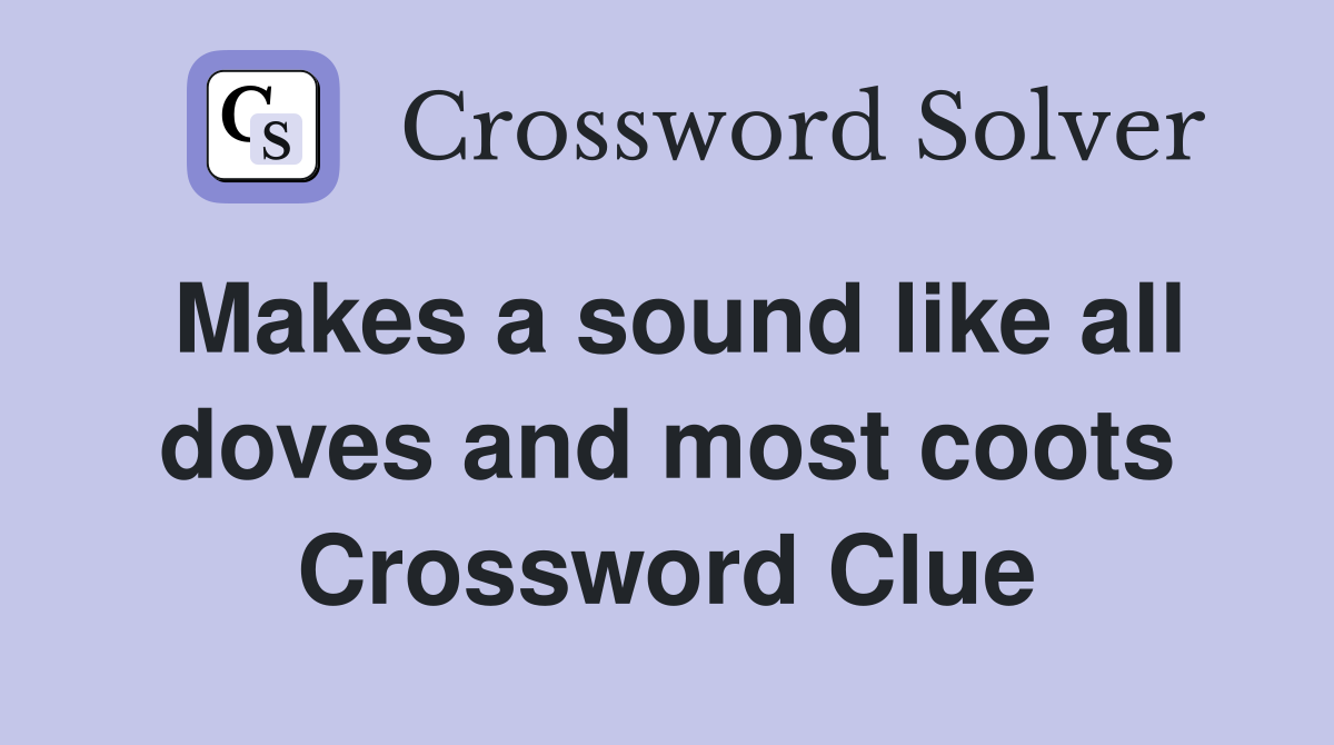Makes a sound like all doves and most coots Crossword Clue