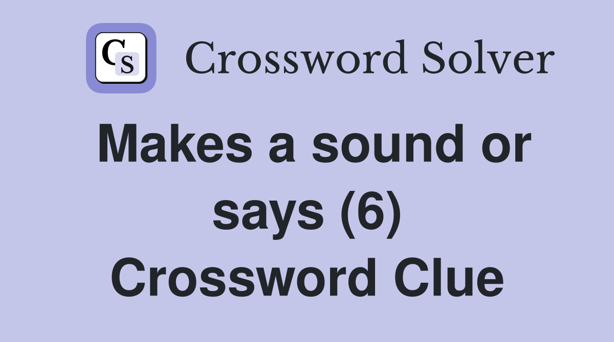 Makes a sound or says (6) Crossword Clue