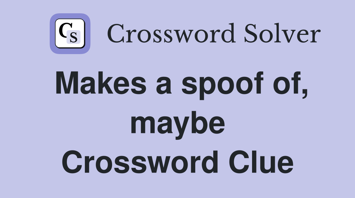 Makes a spoof of, maybe Crossword Clue