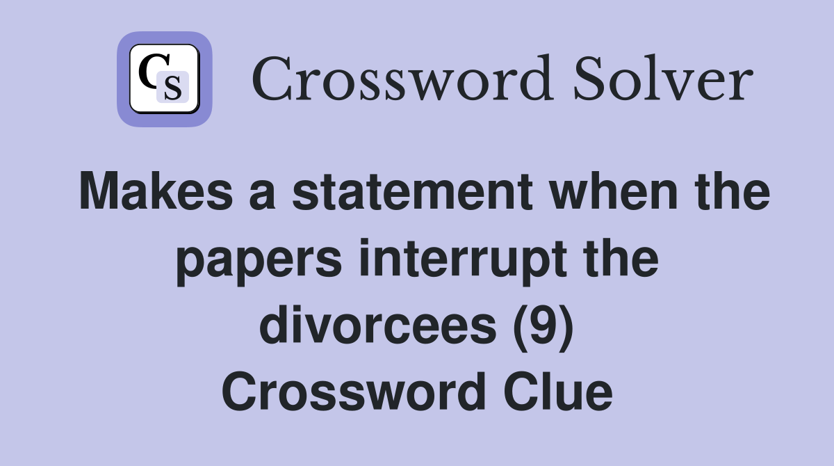 Makes a statement when the papers interrupt the divorcees (9) Crossword Clue