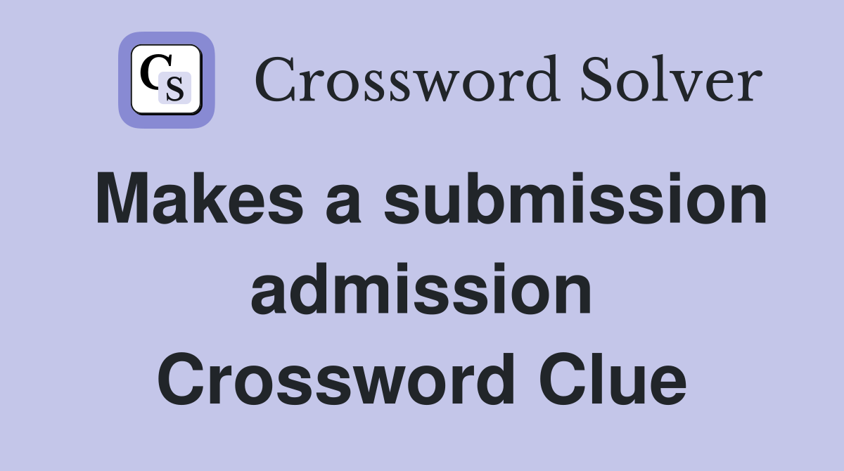 Makes a submission admission Crossword Clue