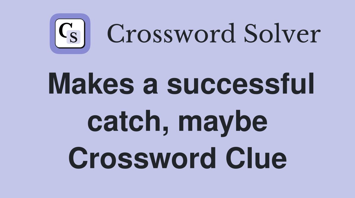Makes a successful catch, maybe Crossword Clue