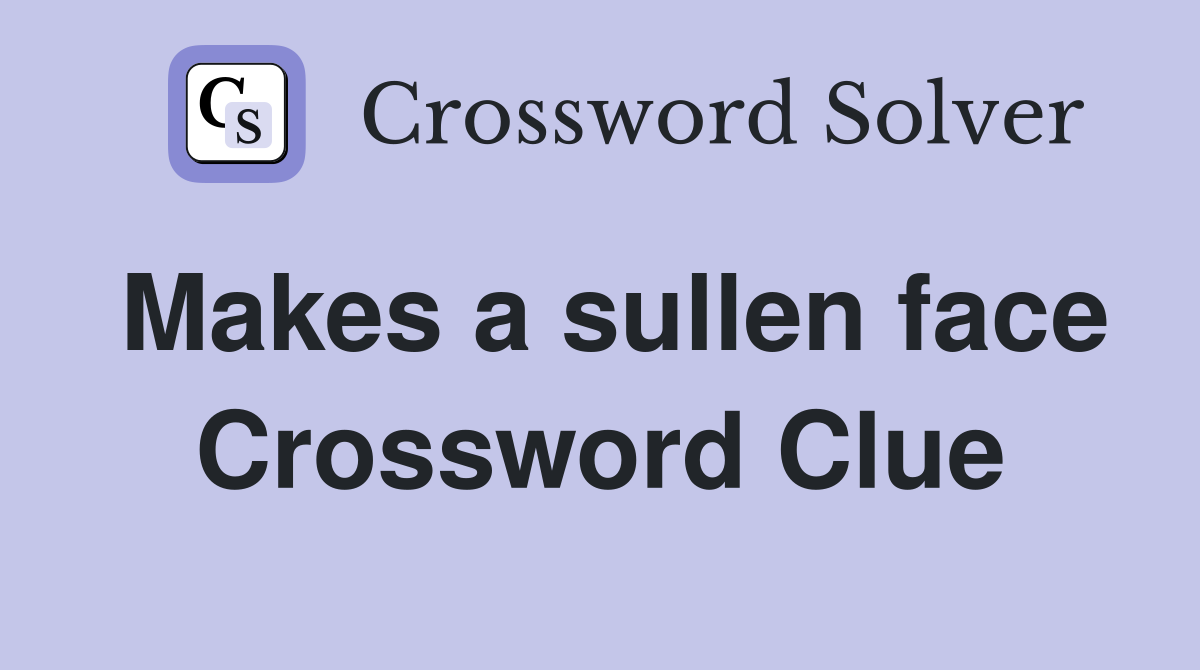 Makes a sullen face Crossword Clue