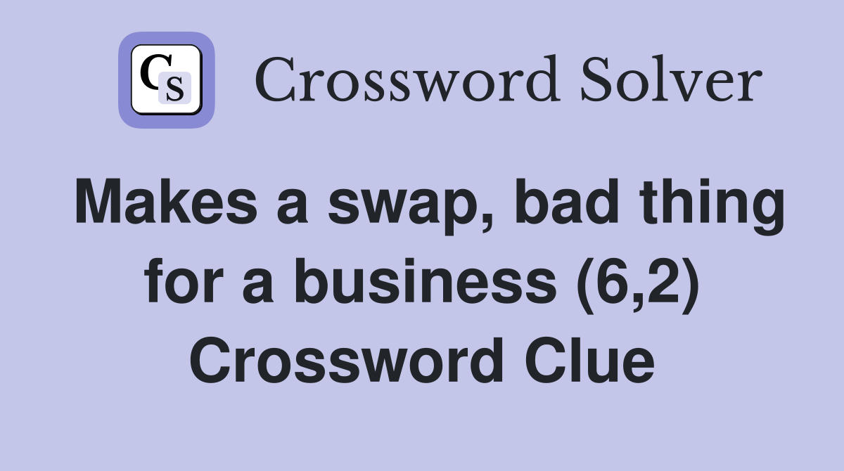 Makes a swap, bad thing for a business (6,2) Crossword Clue