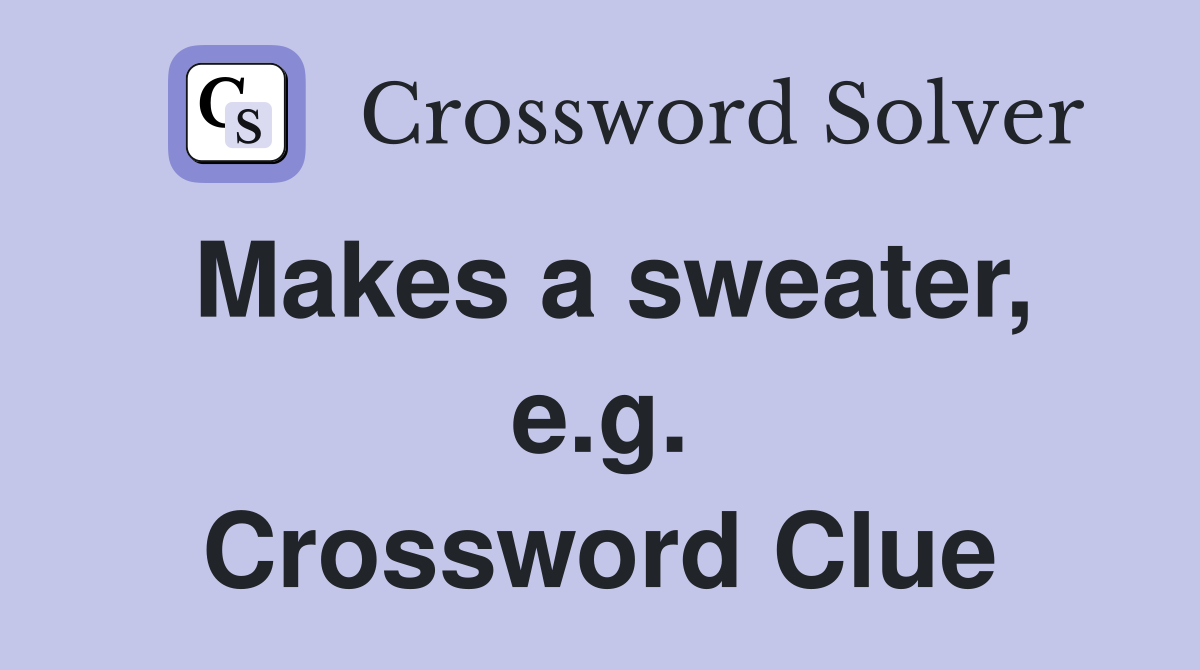 Makes a sweater, e.g. Crossword Clue