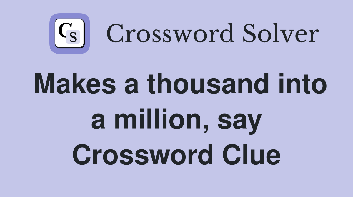 Makes a thousand into a million, say Crossword Clue