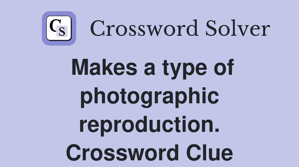 Makes a type of photographic reproduction. Crossword Clue