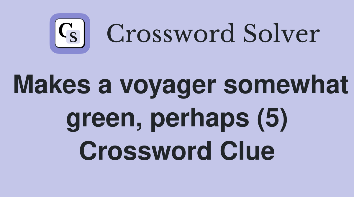 Makes a voyager somewhat green, perhaps (5) Crossword Clue