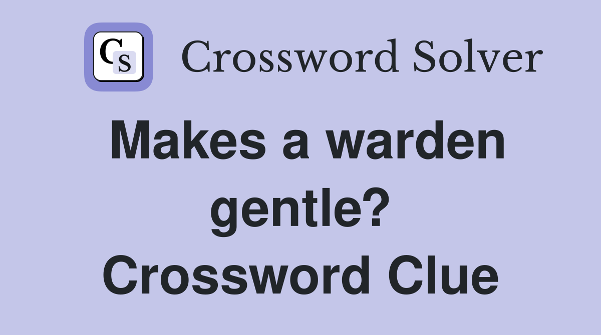 Makes a warden gentle? Crossword Clue