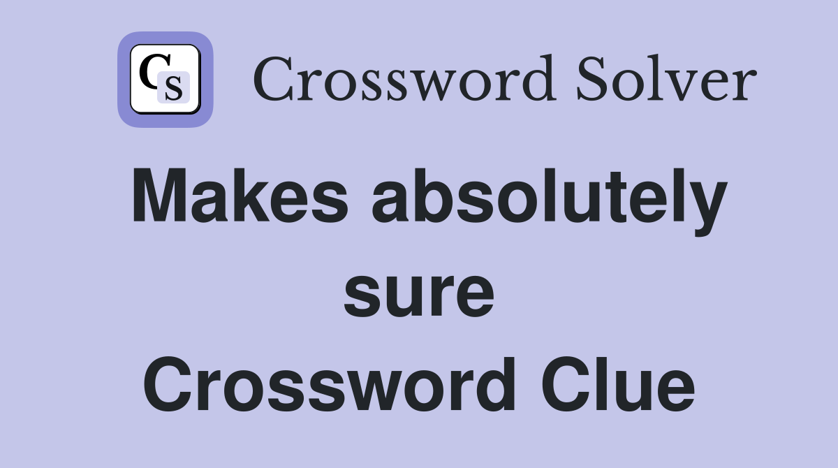 Makes absolutely sure Crossword Clue