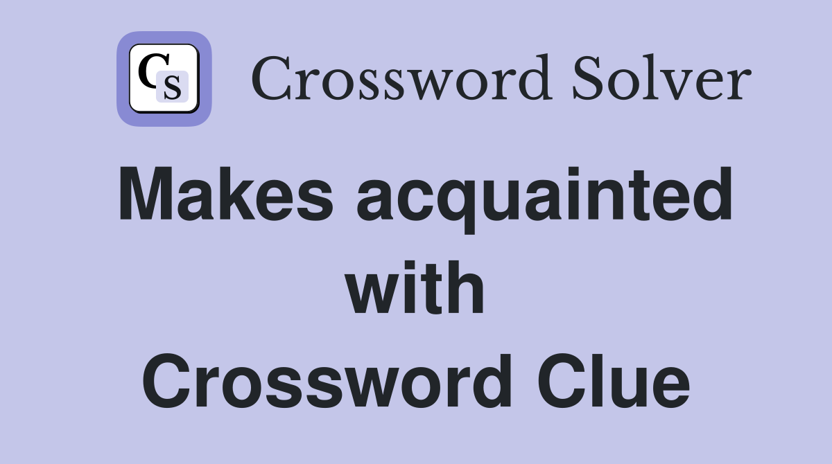 Makes acquainted with Crossword Clue