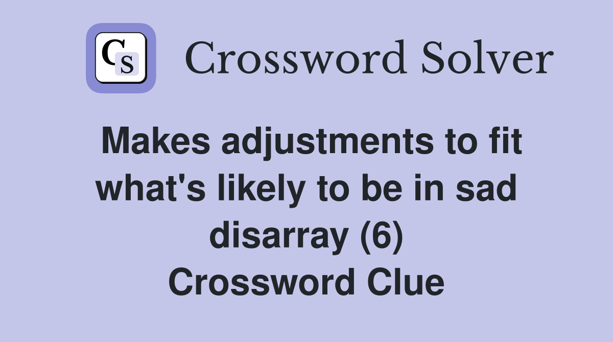 Makes adjustments to fit what's likely to be in sad disarray (6) Crossword Clue
