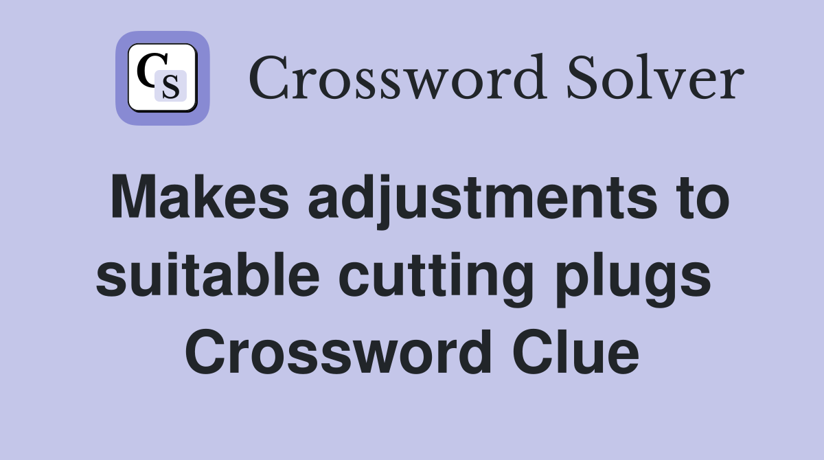 Makes adjustments to suitable cutting plugs  Crossword Clue