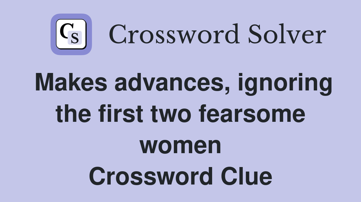 Makes advances, ignoring the first two fearsome women Crossword Clue