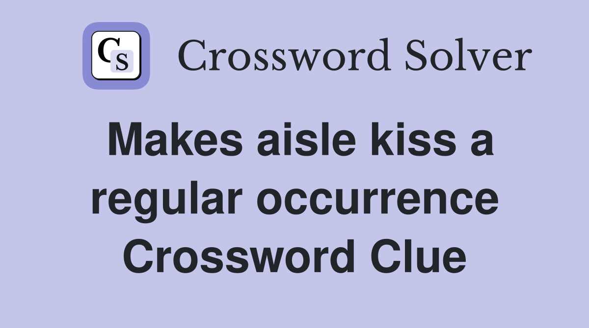 Makes aisle kiss a regular occurrence Crossword Clue