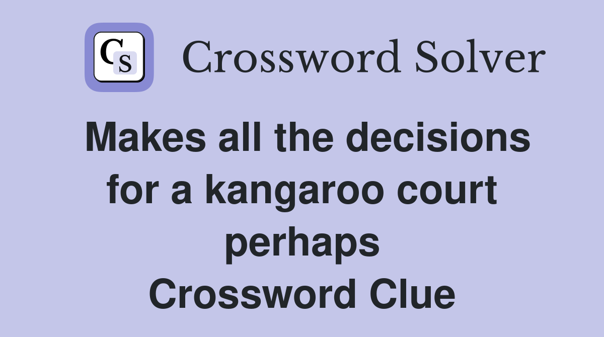 Makes all the decisions for a kangaroo court perhaps Crossword Clue
