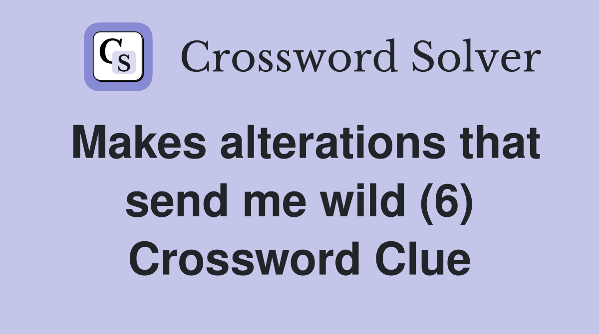 Makes alterations that send me wild (6) Crossword Clue