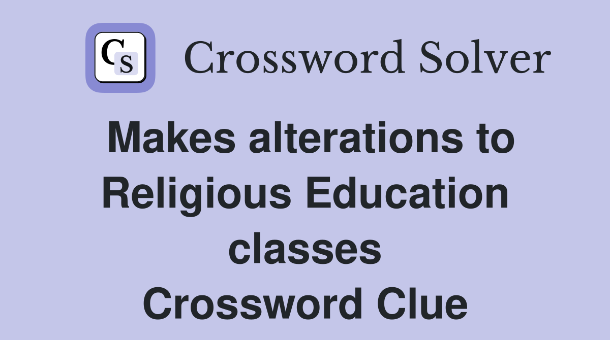 Makes alterations to Religious Education classes Crossword Clue