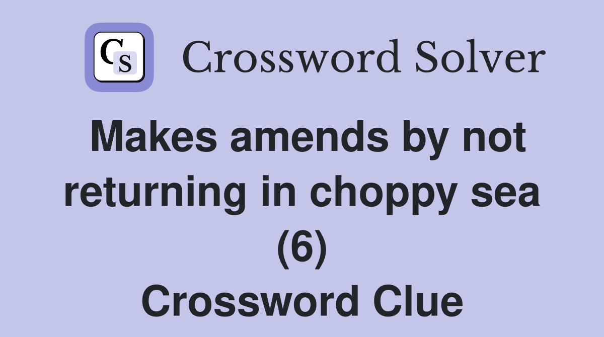 Makes amends by not returning in choppy sea (6) Crossword Clue