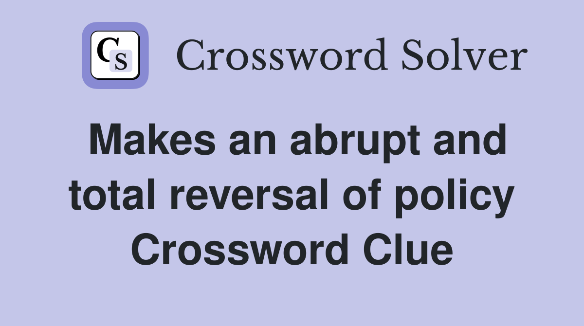 Makes an abrupt and total reversal of policy Crossword Clue