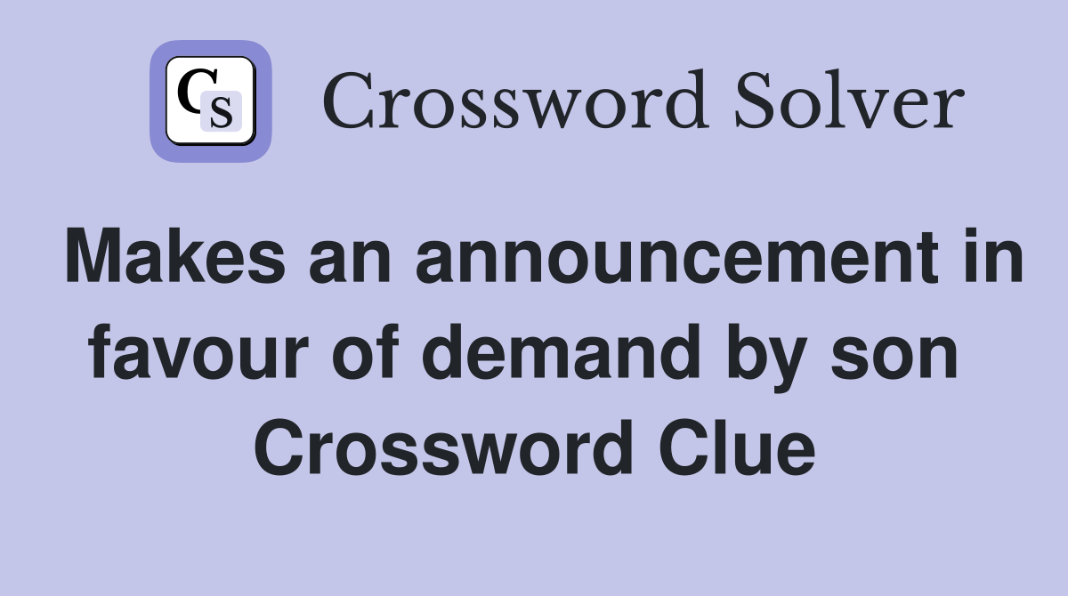 Makes an announcement in favour of demand by son  Crossword Clue
