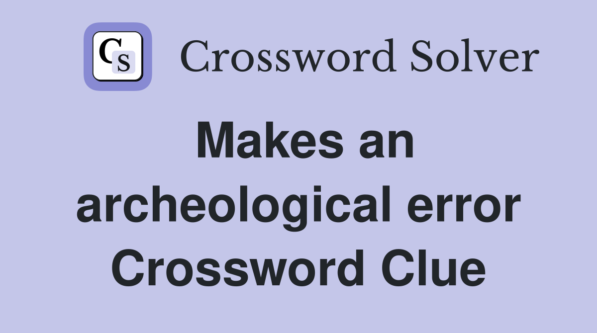 Makes an archeological error Crossword Clue