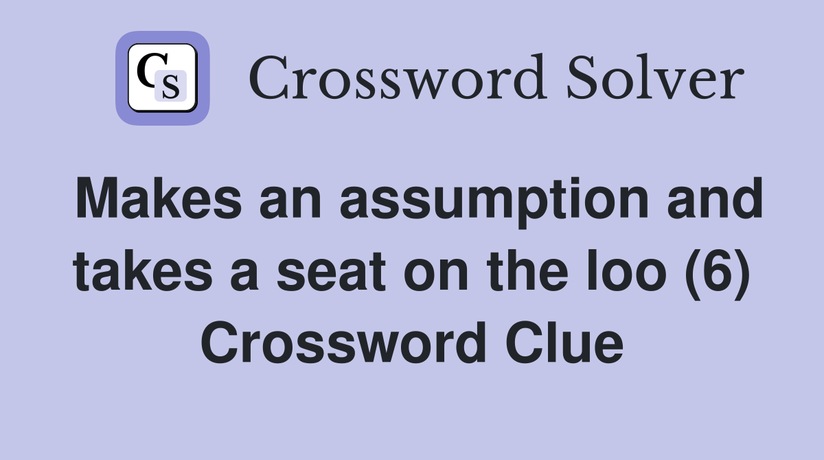 Makes an assumption and takes a seat on the loo (6) Crossword Clue