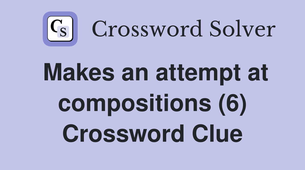 Makes an attempt at compositions (6) Crossword Clue