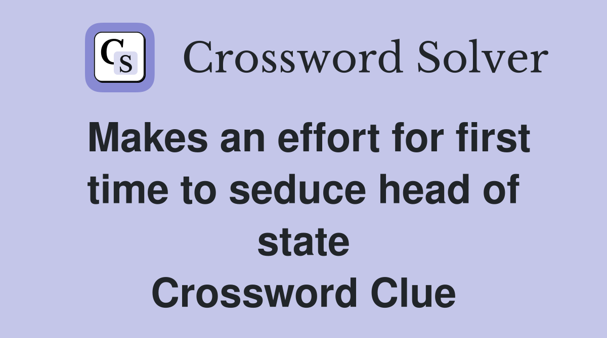 Makes an effort for first time to seduce head of state Crossword Clue