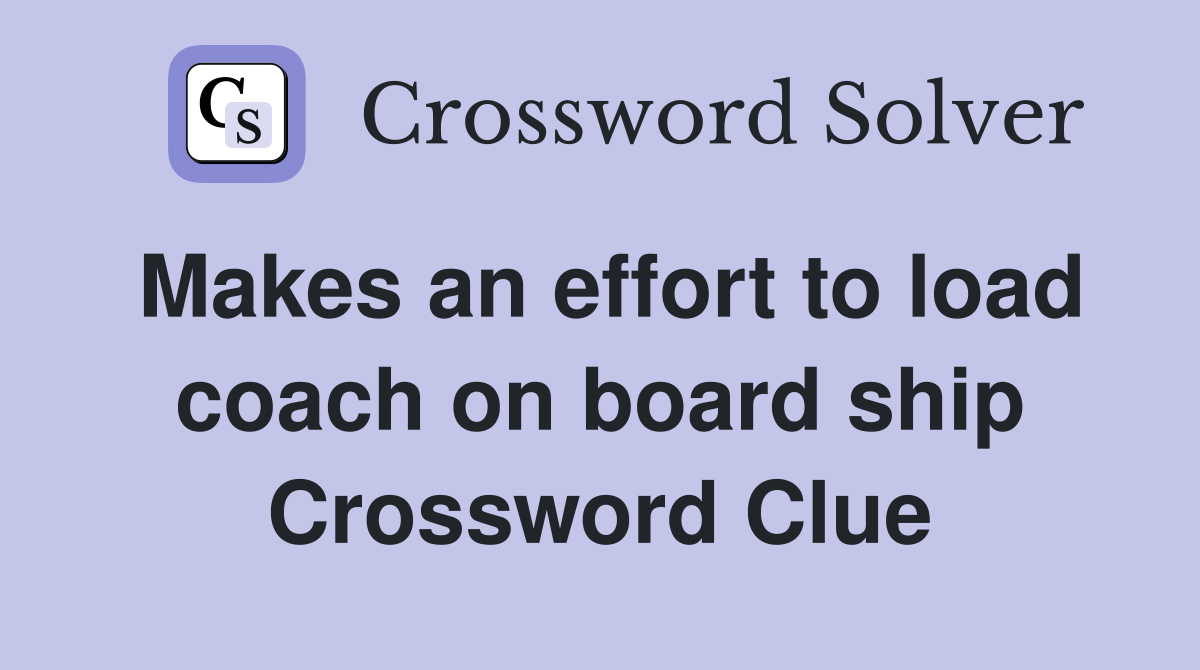 Makes an effort to load coach on board ship Crossword Clue