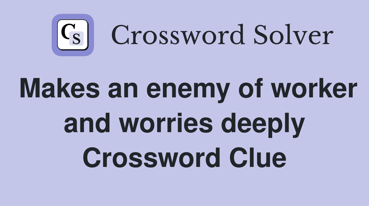 Makes an enemy of worker and worries deeply Crossword Clue