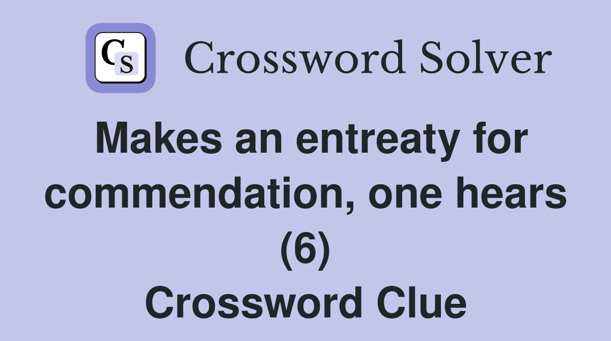 Makes an entreaty for commendation, one hears (6) Crossword Clue