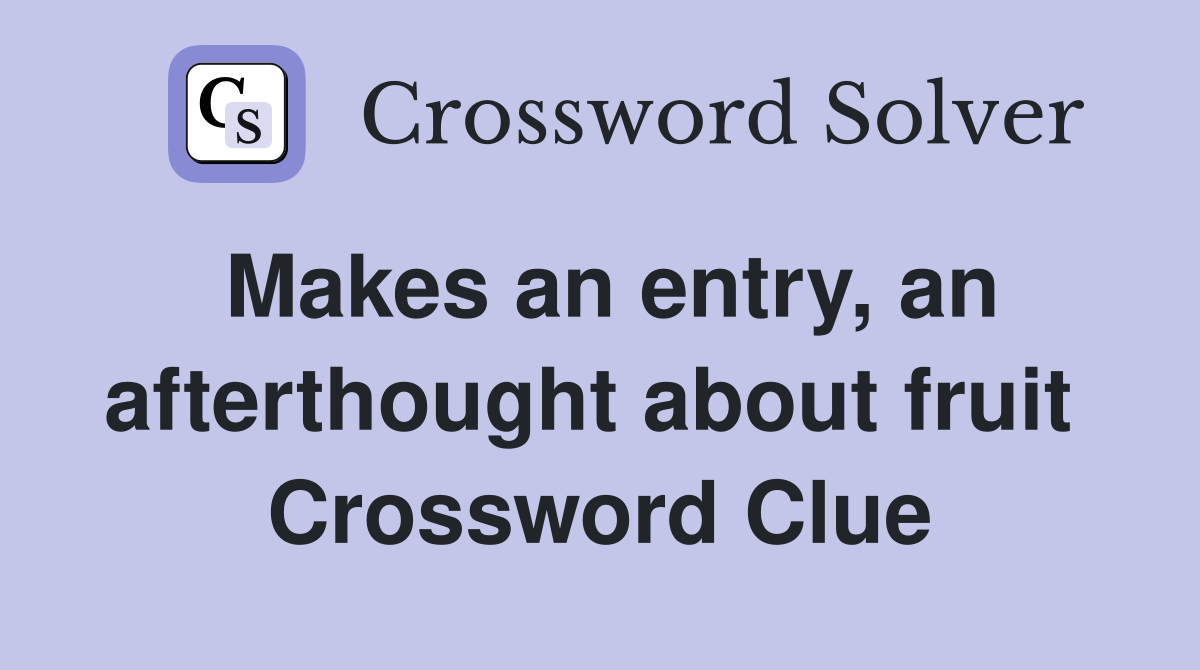 Makes an entry, an afterthought about fruit  Crossword Clue