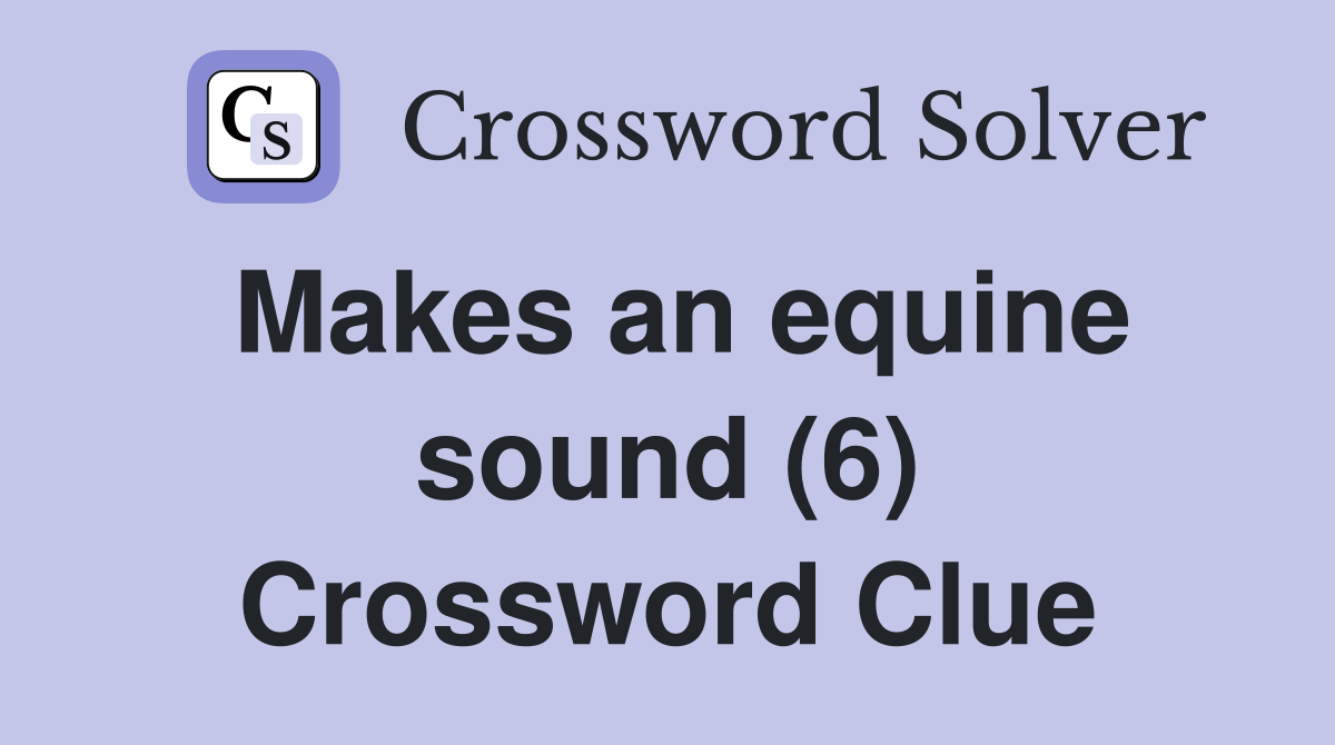 Makes an equine sound (6) Crossword Clue