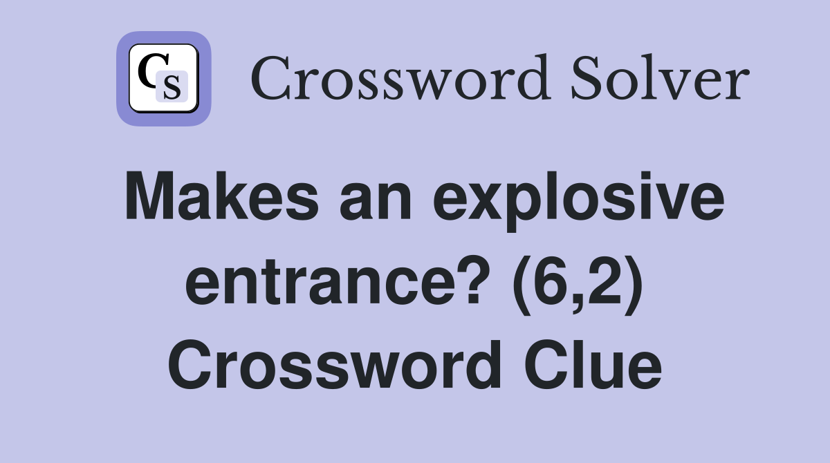Makes an explosive entrance? (6,2) Crossword Clue