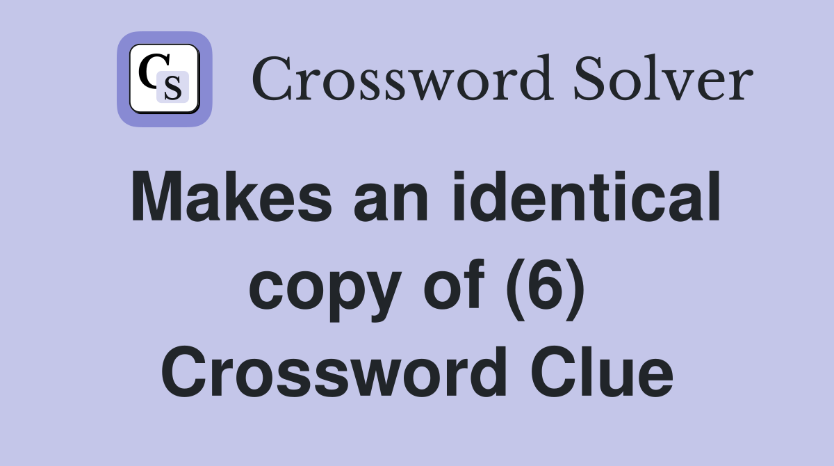 Makes an identical copy of (6) Crossword Clue
