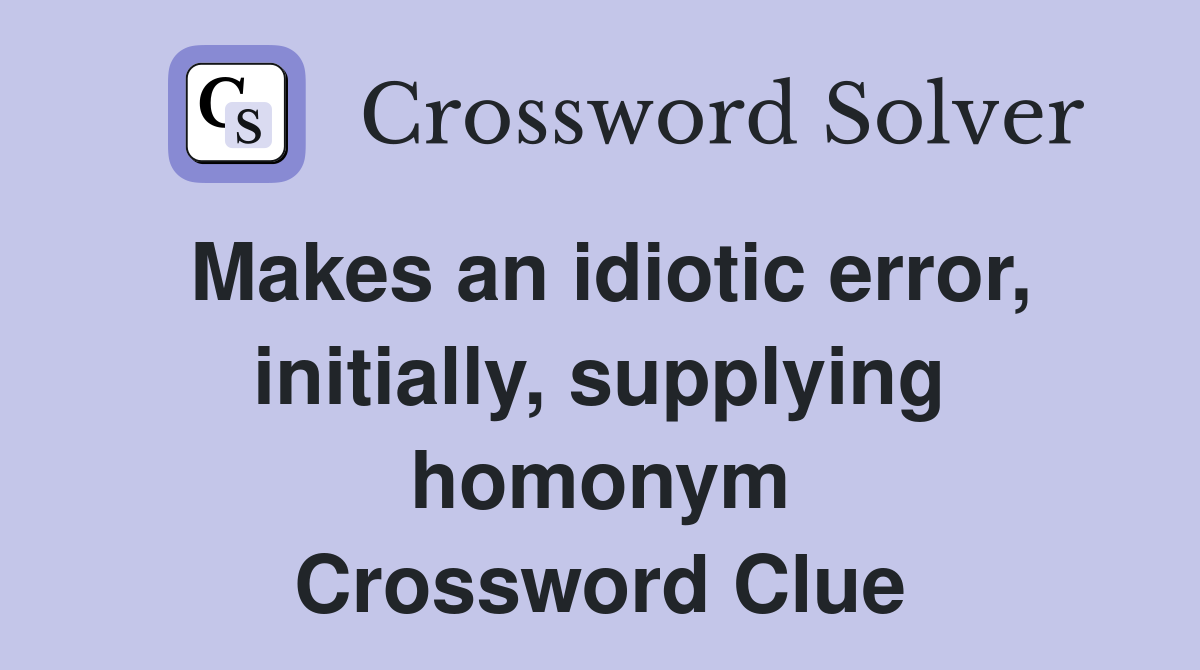 Makes an idiotic error, initially, supplying homonym Crossword Clue